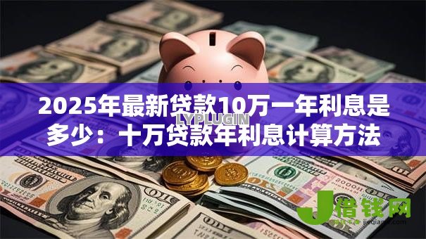 2025年最新贷款10万一年利息是多少：十万贷款年利息计算方法解析