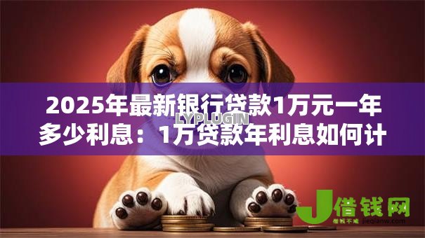 2025年最新银行贷款1万元一年多少利息：1万贷款年利息如何计算