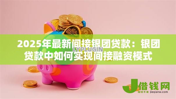 2025年最新间接银团贷款：银团贷款中如何实现间接融资模式
