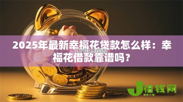 2025年最新幸福花贷款怎么样：幸福花借款靠谱吗？