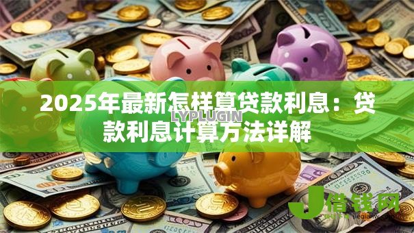 2025年最新怎样算贷款利息：贷款利息计算方法详解