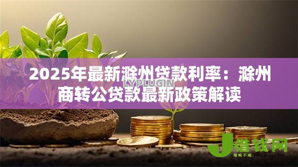2025年最新滁州贷款利率:滁州商转公贷款最新政策解读 2025年最新滁州贷款利率:滁州商转公贷款最新政策解读