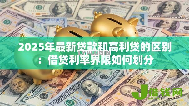 2025年最新贷款和高利贷的区别:借贷利率界限如何划分 2025年最新贷款和高利贷的区别:借贷利率界限如何划分