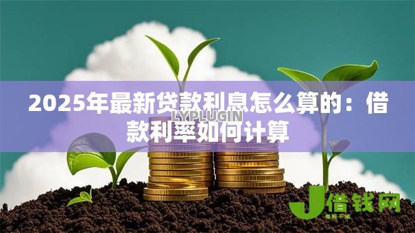 2025年最新贷款利息怎么算的：借款利率如何计算