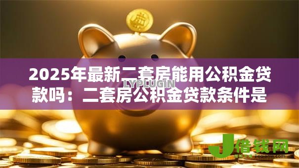 2025年最新二套房能用公积金贷款吗：二套房公积金贷款条件是什么