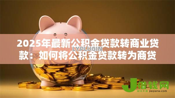 2025年最新公积金贷款转商业贷款：如何将公积金贷款转为商贷