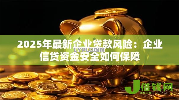 2025年最新企业贷款风险：企业信贷资金安全如何保障