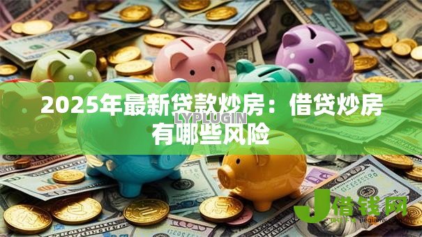 2025年最新贷款炒房：借贷炒房有哪些风险
