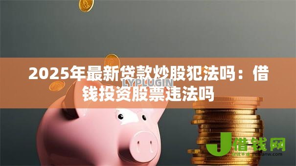 2025年最新贷款炒股犯法吗:借钱投资股票违法吗 2025年最新贷款炒股犯法吗:借钱投资股票违法吗