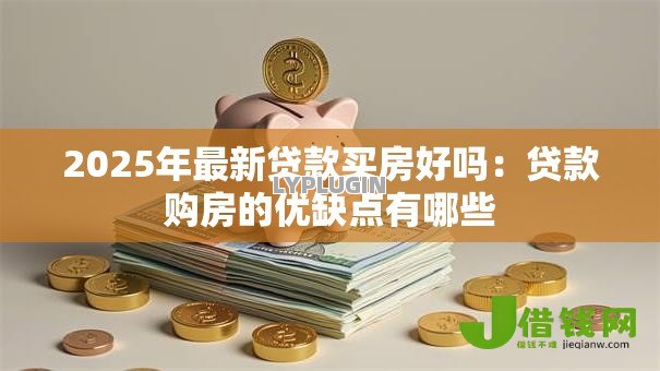 2025年最新贷款买房好吗：贷款购房的优缺点有哪些