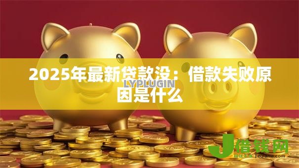 2025年最新贷款没：借款失败原因是什么