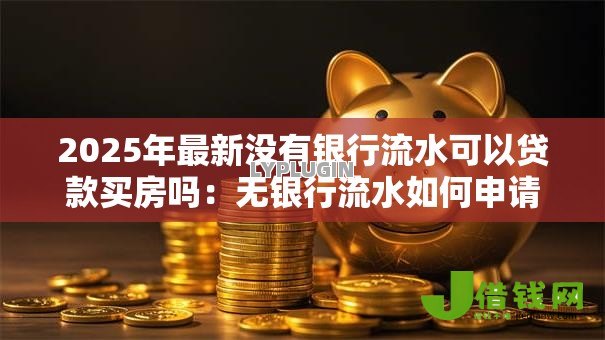 2025年最新没有银行流水可以贷款买房吗：无银行流水如何申请房贷