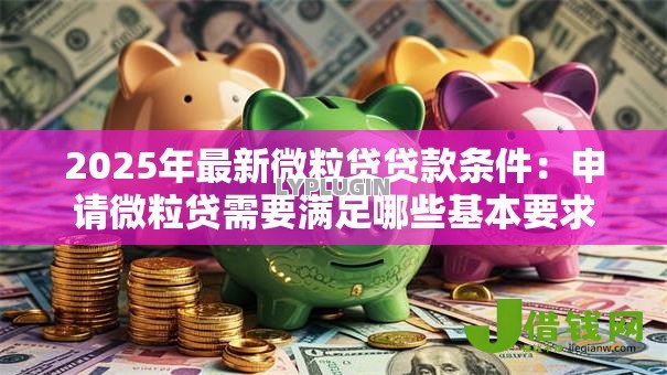 2025年最新微粒贷贷款条件：申请微粒贷需要满足哪些基本要求