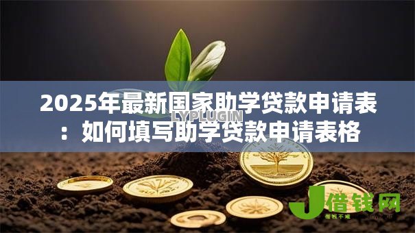 2025年最新国家助学贷款申请表:如何填写助学贷款申请表格 2025年最新国家助学贷款申请表:如何填写助学贷款申请表格