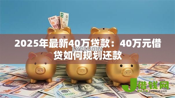 2025年最新40万贷款：40万元借贷如何规划还款