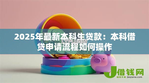2025年最新本科生贷款：本科借贷申请流程如何操作