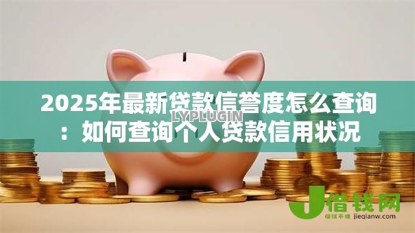 2025年最新贷款信誉度怎么查询：如何查询个人贷款信用状况