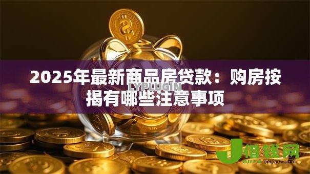 2025年最新商品房贷款：购房按揭有哪些注意事项