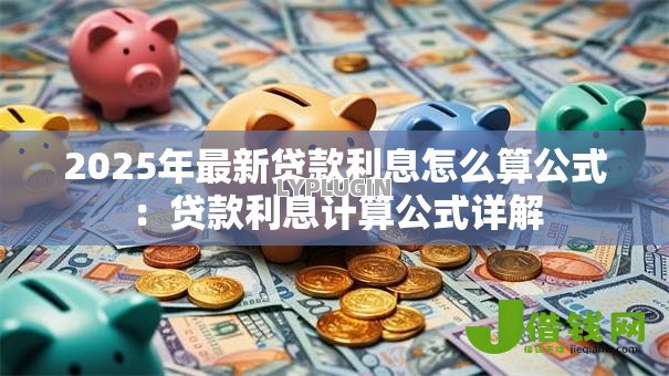 2025年最新贷款利息怎么算公式：贷款利息计算公式详解
