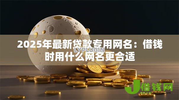 2025年最新贷款专用网名:借钱时用什么网名更合适 2025年最新贷款专用网名:借钱时用什么网名更合适