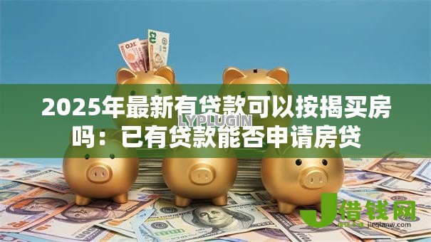 2025年最新有贷款可以按揭买房吗：已有贷款能否申请房贷
