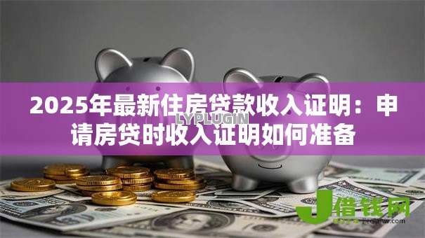 2025年最新住房贷款收入证明：申请房贷时收入证明如何准备