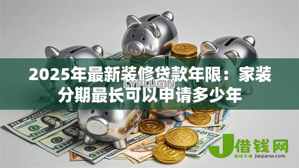 2025年最新装修贷款年限：家装分期最长可以申请多少年