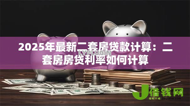 2025年最新二套房贷款计算:二套房房贷利率如何计算 2025年最新二套房贷款计算:二套房房贷利率如何计算