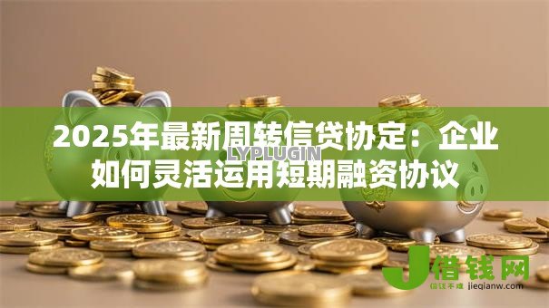 2025年最新周转信贷协定：企业如何灵活运用短期融资协议