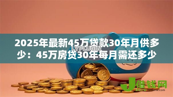 2025年最新45万贷款30年月供多少：45万房贷30年每月需还多少钱