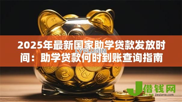 2025年最新国家助学贷款发放时间：助学贷款何时到账查询指南