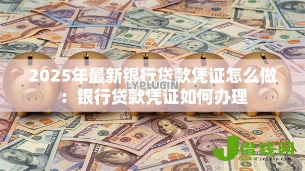 2025年最新银行贷款凭证怎么做：银行贷款凭证如何办理
