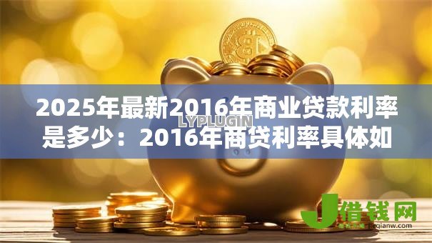 2025年最新2016年商业贷款利率是多少：2016年商贷利率具体如何规定