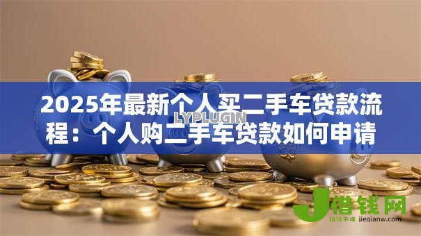 2025年最新个人买二手车贷款流程：个人购二手车贷款如何申请？