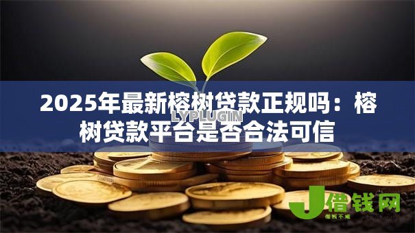 2025年最新榕树贷款正规吗：榕树贷款平台是否合法可信