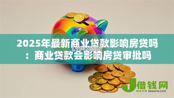 2025年最新商业贷款影响房贷吗:商业贷款会影响房贷审批吗 2025年最新商业贷款影响房贷吗:商业贷款会影响房贷审批吗