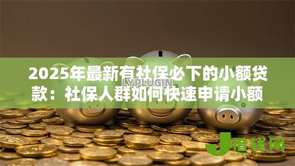 2025年最新有社保必下的小额贷款:社保人群如何快速申请小额贷款 2025年最新有社保必下的小额贷款:社保人群如何快速申请小额贷款