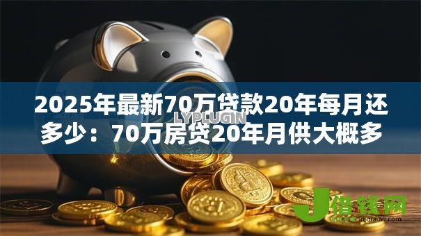 2025年最新70万贷款20年每月还多少：70万房贷20年月供大概多少