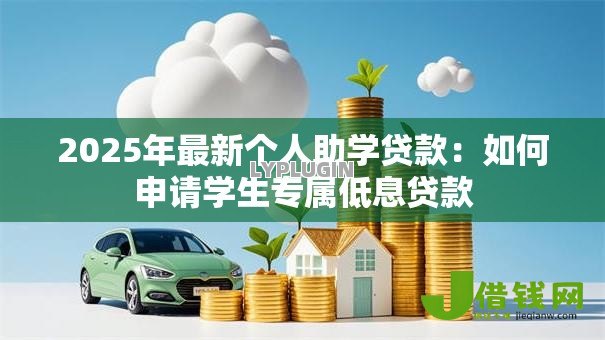 2025年最新个人助学贷款:如何申请学生专属低息贷款 2025年最新个人助学贷款:如何申请学生专属低息贷款