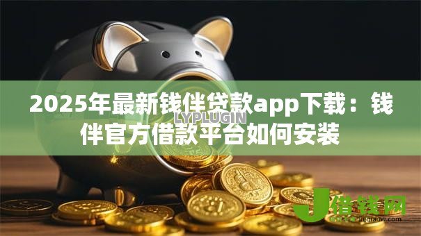 2025年最新钱伴贷款app下载：钱伴官方借款平台如何安装