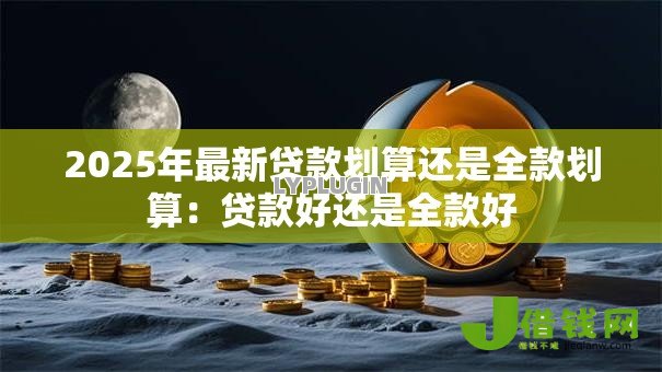 2025年最新贷款划算还是全款划算：贷款好还是全款好