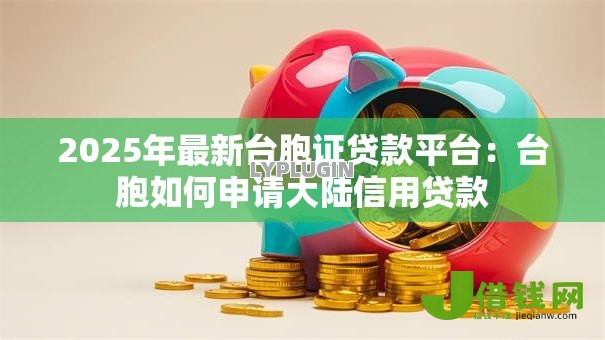 2025年最新台胞证贷款平台:台胞如何申请大陆信用贷款 2025年最新台胞证贷款平台:台胞如何申请大陆信用贷款