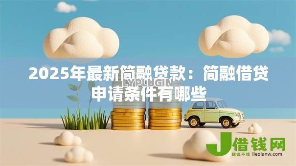 2025年最新简融贷款：简融借贷申请条件有哪些