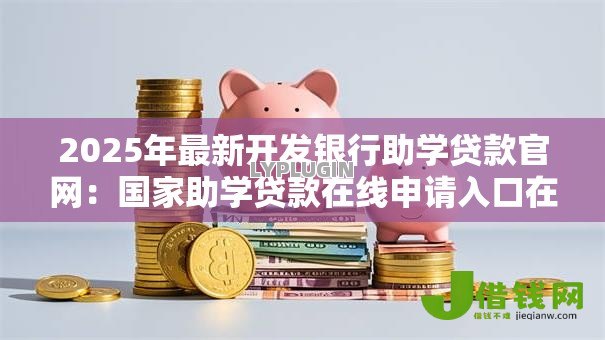 2025年最新开发银行助学贷款官网:国家助学贷款在线申请入口在哪 2025年最新开发银行助学贷款官网:国家助学贷款在线申请入口在哪
