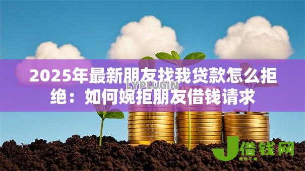 2025年最新朋友找我贷款怎么拒绝：如何婉拒朋友借钱请求
