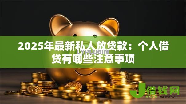 2025年最新私人放贷款：个人借贷有哪些注意事项