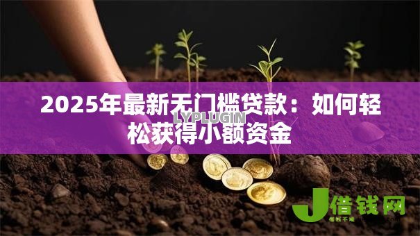 2025年最新无门槛贷款:如何轻松获得小额资金 2025年最新无门槛贷款:如何轻松获得小额资金