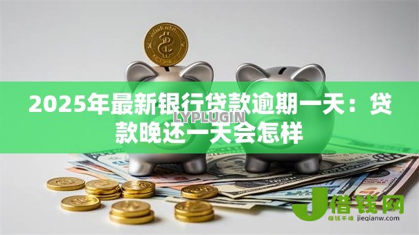 2025年最新银行贷款逾期一天：贷款晚还一天会怎样