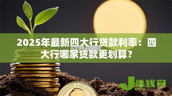 2025年最新四大行贷款利率:四大行哪家贷款更划算? 2025年最新四大行贷款利率:四大行哪家贷款更划算?