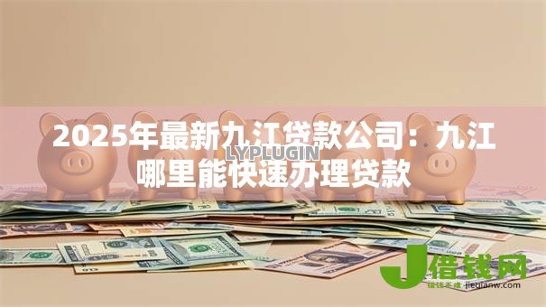 2025年最新九江贷款公司：九江哪里能快速办理贷款